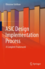 Title: ASIC Design Implementation Process: A Complete Framework, Author: Khosrow Golshan