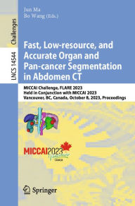 Title: Fast, Low-resource, and Accurate Organ and Pan-cancer Segmentation in Abdomen CT: MICCAI Challenge, FLARE 2023, Held in Conjunction with MICCAI 2023, Vancouver, BC, Canada, October 8, 2023, Proceedings, Author: Jun Ma