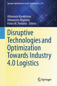 Title: Disruptive Technologies and Optimization Towards Industry 4.0 Logistics, Author: Athanasia Karakitsiou