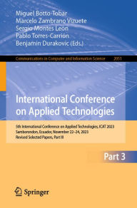 Title: International Conference on Applied Technologies: 5th International Conference on Applied Technologies, ICAT 2023, Samborondon, Ecuador, November 22-24, 2023, Revised Selected Papers, Part III, Author: Miguel Botto-Tobar