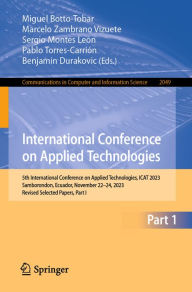 Title: International Conference on Applied Technologies: 5th International Conference on Applied Technologies, ICAT 2023, Samborondon, Ecuador, November 22-24, 2023, Revised Selected Papers, Part I, Author: Miguel Botto-Tobar
