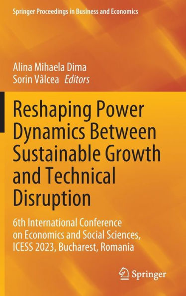 Reshaping Power Dynamics Between Sustainable Growth and Technical Disruption: 6th International Conference on Economics Social Sciences, ICESS 2023, Bucharest, Romania