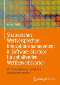 Title: Strategisches Wertversprechen, Innovationsmanagement in Software-Startups für anhaltenden Wettbewerbsvorteil: Ein strategisches Instrument für Wettbewerbsvorteile, Author: Varun Gupta