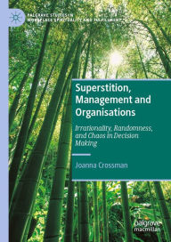 Title: Superstition, Management and Organisations: Irrationality, Randomness, and Chaos in Decision Making, Author: Joanna Crossman