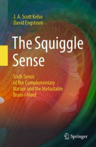 Title: The Squiggle Sense: Sixth Sense of the Complementary Nature and the Metastable Brain~Mind, Author: J. A. Scott Kelso