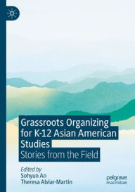 Title: Grassroots Organizing for K-12 Asian American Studies: Stories from the Field, Author: Sohyun An