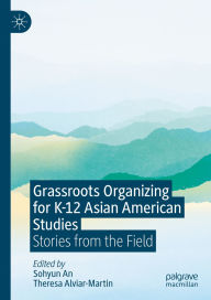 Title: Grassroots Organizing for K-12 Asian American Studies: Stories from the Field, Author: Sohyun An