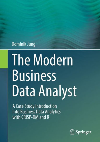 The Modern Business Data Analyst: A Case Study Introduction into Business Data Analytics with CRISP-DM and R