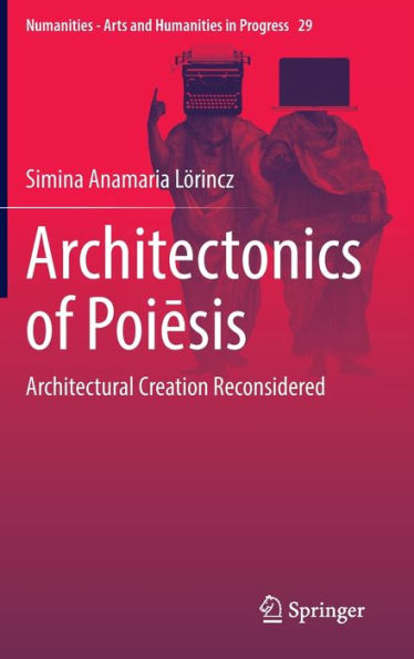 Architectonics of Poiesis: Architectural Creation Reconsidered