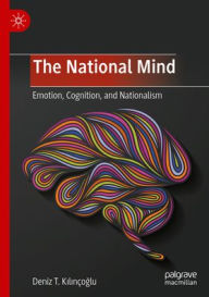 Title: The National Mind: Emotion, Cognition, and Nationalism, Author: Deniz T. Kilinçoglu