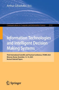 Title: Information Technologies and Intelligent Decision Making Systems: Third International Scientific and Practical Conference, ITIDMS 2023, Moscow, Russia, December, 12-14, 2023, Revised Selected Papers, Author: Arthur Gibadullin