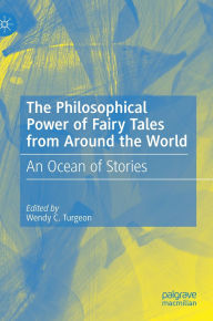 Title: The Philosophical Power of Fairy Tales from Around the World: An Ocean of Stories, Author: Wendy C. Turgeon