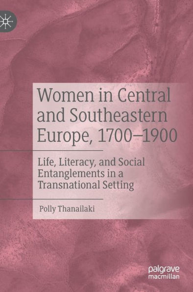 Women Central and Southeastern Europe, 1700-1900: Life, Literacy, Social Entanglements a Transnational Setting