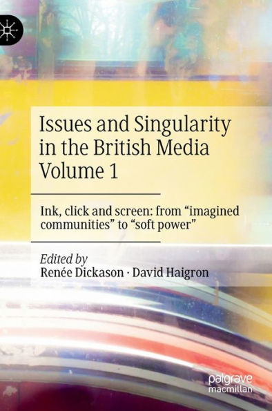 Issues and Singularity the British Media Volume 1: Ink, click screen: from "imagined communities" to "soft power"