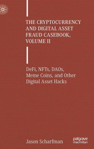 The Cryptocurrency and Digital Asset Fraud Casebook, Volume II: DeFi, NFTs, DAOs, Meme Coins, Other Hacks