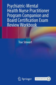 Title: Psychiatric-Mental Health Nurse Practitioner Program Companion and Board Certification Exam Review Workbook, Author: Trae Stewart