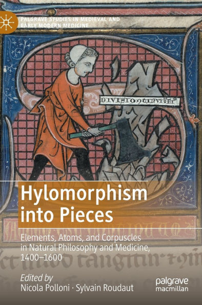 Hylomorphism into Pieces: Elements, Atoms, and Corpuscles Natural Philosophy Medicine, 1400-1600