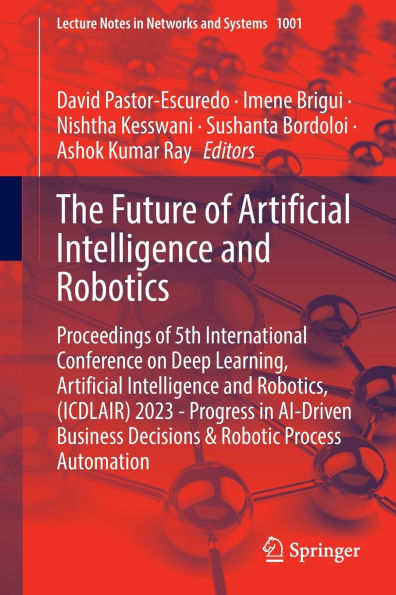 The Future of Artificial Intelligence and Robotics: Proceedings 5th International Conference on Deep Learning, Robotics, (ICDLAIR) 2023 - Progress AI-Driven Business Decisions & Robotic Process Automation