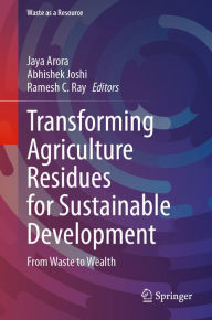 Title: Transforming Agriculture Residues for Sustainable Development: From Waste to Wealth, Author: Jaya Arora