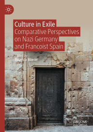Title: Culture in Exile: Comparative Perspectives on Nazi Germany and Francoist Spain, Author: Elisenda Marcer