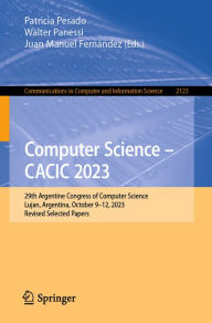 Title: Computer Science - CACIC 2023: 29th Argentine Congress of Computer Science, Lujan, Argentina, October 9-12, 2023, Revised Selected Papers, Author: Patricia Pesado
