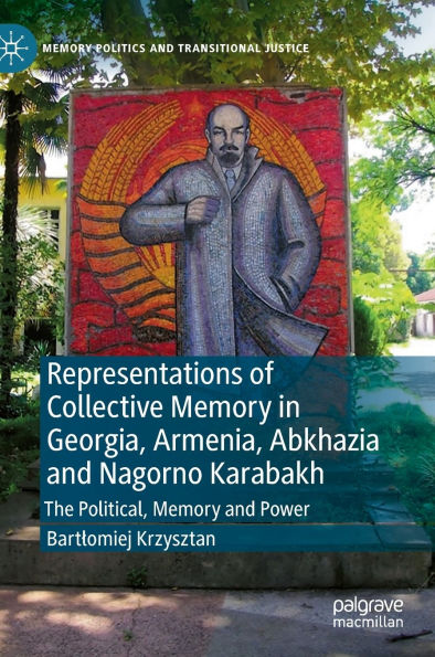 Representations of Collective Memory Georgia, Armenia, Abkhazia and Nagorno Karabakh: The Political, Power