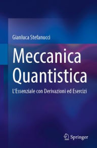 Title: Meccanica Quantistica: L'Essenziale con Derivazioni ed Esercizi, Author: Gianluca Stefanucci