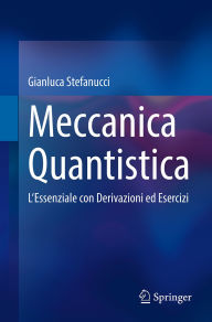 Title: Meccanica Quantistica: L'Essenziale con Derivazioni ed Esercizi, Author: Gianluca Stefanucci