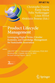 Title: Product Lifecycle Management. Leveraging Digital Twins, Circular Economy, and Knowledge Management for Sustainable Innovation: 20th IFIP WG 5.1 International Conference, PLM 2023, Montreal, QC, Canada, July 9-12, 2023, Revised Selected Papers, Part II, Author: Christophe Danjou
