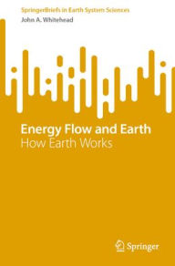 Title: Energy Flow and Earth: How Earth Works, Author: John A. Whitehead