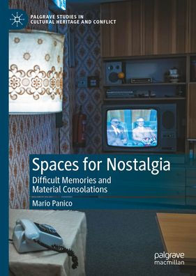 Spaces for Nostalgia: Difficult Memories and Material Consolations