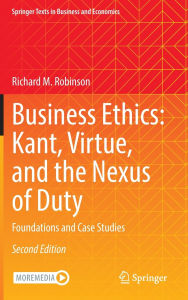Title: Business Ethics: Kant, Virtue, and the Nexus of Duty: Foundations and Case Studies, Author: Richard M. Robinson