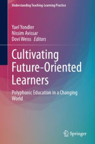 Title: Cultivating Future-Oriented Learners: Polyphonic Education in a Changing World, Author: Yael Yondler