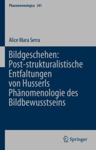 Title: Bildgeschehen: Post-strukturalistische Entfaltungen von Husserls Phänomenologie des Bildbewusstseins, Author: Alice Mara Serra