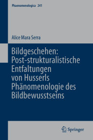 Title: Bildgeschehen: Post-strukturalistische Entfaltungen von Husserls Phänomenologie des Bildbewusstseins, Author: Alice Mara Serra