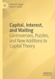 Title: Capital, Interest, and Waiting: Controversies, Puzzles, and New Additions to Capital Theory, Author: Leland B. Yeager