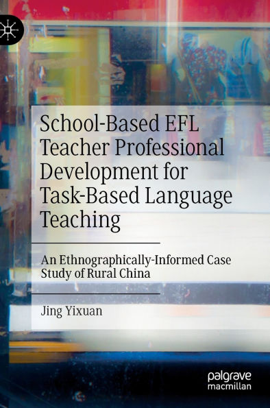 School-Based EFL Teacher Professional Development for Task-Based Language Teaching: An Ethnographically-Informed Case Study of Rural China