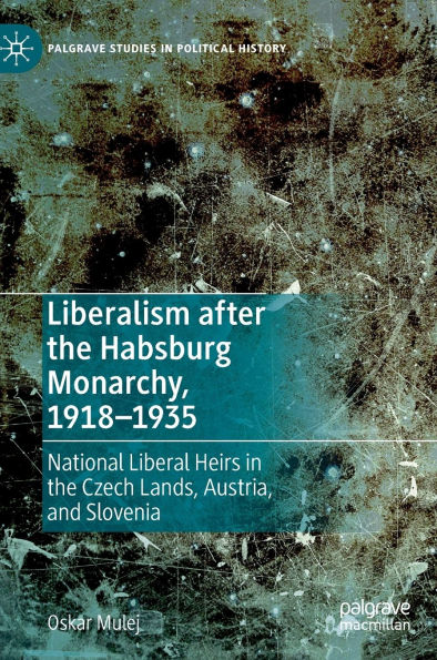 Liberalism after the Habsburg Monarchy, 1918-1935: National Liberal Heirs Czech Lands, Austria, and Slovenia