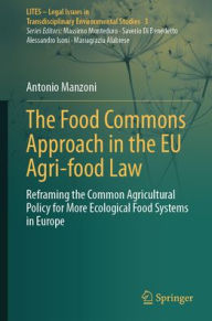 Title: The Food Commons Approach in the EU Agri-food Law: Reframing the Common Agricultural Policy for More Ecological Food Systems in Europe, Author: Antonio Manzoni