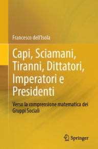 Title: Capi, Sciamani, Tiranni, Dittatori, Imperatori e Presidenti: Verso la comprensione matematica dei Gruppi Sociali, Author: Francesco dell'Isola