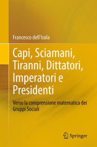 Title: Capi, Sciamani, Tiranni, Dittatori, Imperatori e Presidenti: Verso la comprensione matematica dei Gruppi Sociali, Author: Francesco dell'Isola