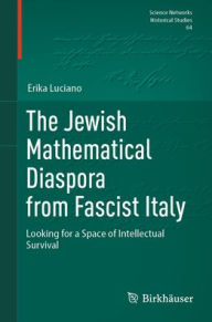 Title: The Jewish Mathematical Diaspora from Fascist Italy: Looking for a Space of Intellectual Survival, Author: Erika Luciano