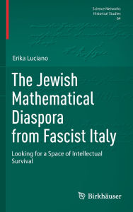 Title: The Jewish Mathematical Diaspora from Fascist Italy: Looking for a Space of Intellectual Survival, Author: Erika Luciano