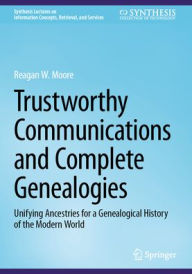 Title: Trustworthy Communications and Complete Genealogies: Unifying Ancestries for a Genealogical History of the Modern World, Author: Reagan W. Moore