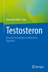 Title: Testosteron: Von den Grundlagen zu klinischen Aspekten, Author: Alexandre Hohl