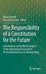 Title: The Responsibility of a Constitution for the Future: Contributions to the World Congress of the International Association of Constitutional Law in Johannesburg, Author: Rainer Arnold