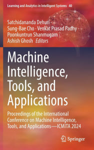 Title: Machine Intelligence, Tools, and Applications: Proceedings of the International Conference on Machine Intelligence, Tools, and Applications-ICMITA 2024, Author: Satchidananda Dehuri