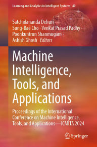 Title: Machine Intelligence, Tools, and Applications: Proceedings of the International Conference on Machine Intelligence, Tools, and Applications-ICMITA 2024, Author: Satchidananda Dehuri