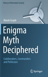 Title: Enigma Myth Deciphered: Codebreakers, Commanders and Politicians, Author: Marek Grajek