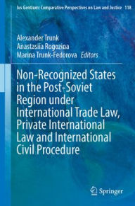 Title: Non-Recognized States in the Post-Soviet Region under International Trade Law, Private International Law and International Civil Procedure, Author: Alexander Trunk